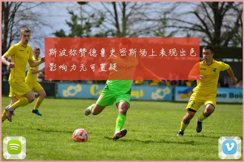 斯波称赞德鲁史密斯场上表现出色影响力无可置疑