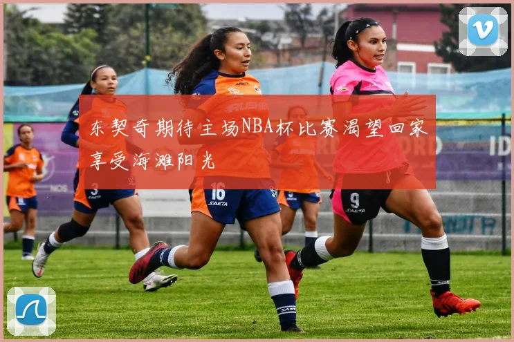 东契奇期待主场NBA杯比赛渴望回家享受海滩阳光