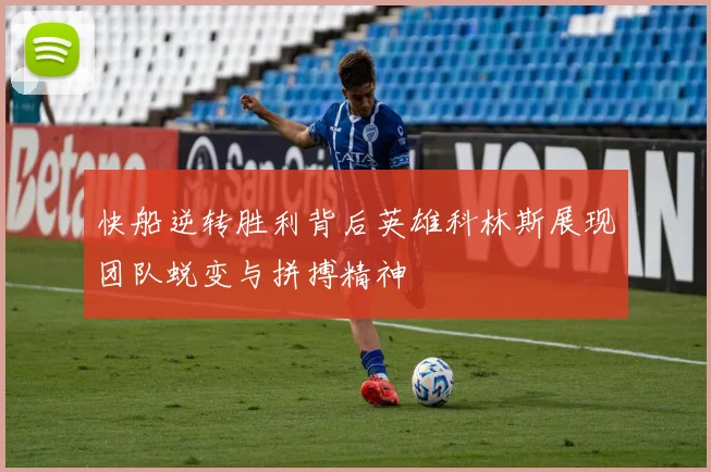 快船逆转胜利背后英雄科林斯展现团队蜕变与拼搏精神