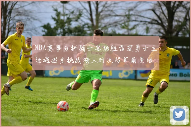 NBA赛事分析骑士客场胜雷霆勇士主场遇掘金挑战湖人对决绿军前景堪忧