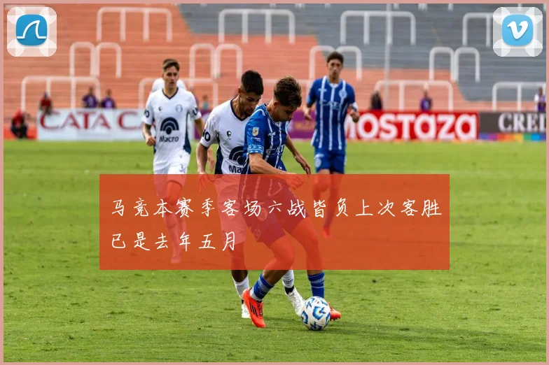 马竞本赛季客场六战皆负上次客胜已是去年五月