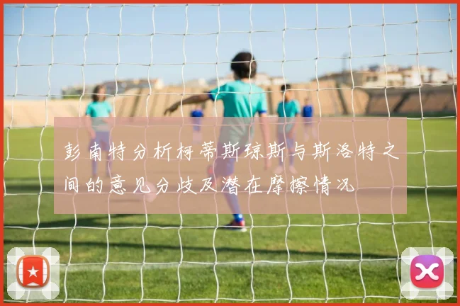 彭南特分析柯蒂斯琼斯与斯洛特之间的意见分歧及潜在摩擦情况