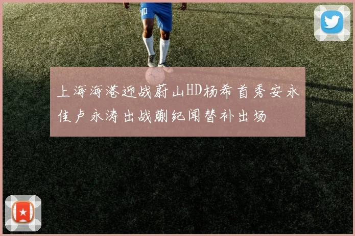 上海海港迎战蔚山HD杨希首秀安永佳卢永涛出战蒯纪闻替补出场