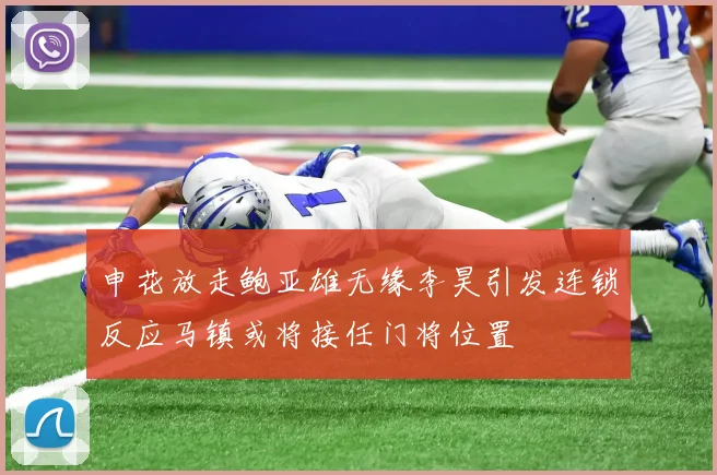 申花放走鲍亚雄无缘李昊引发连锁反应马镇或将接任门将位置