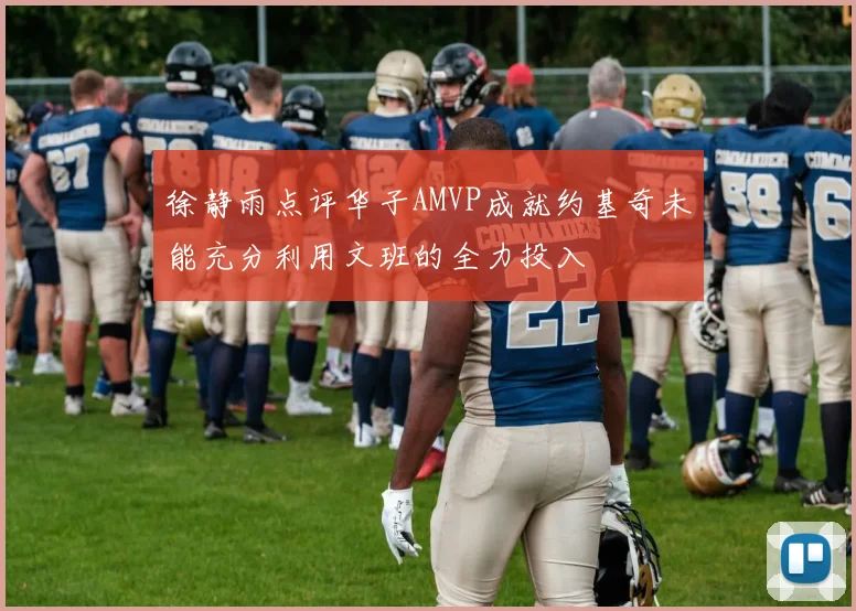 徐静雨点评华子AMVP成就约基奇未能充分利用文班的全力投入