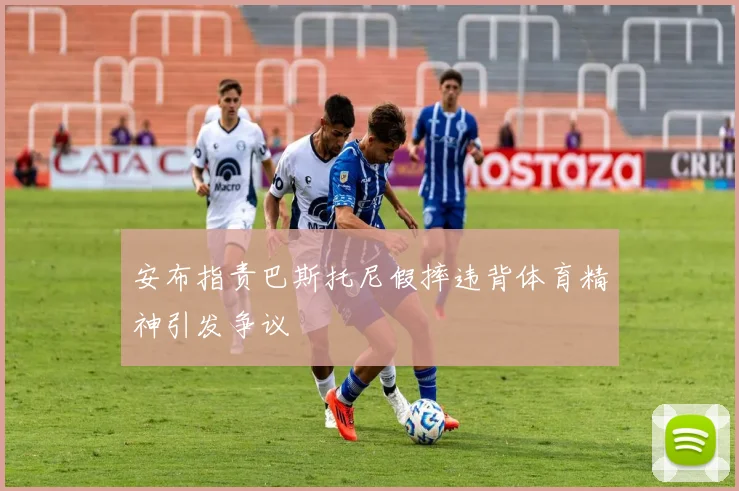 安布指责巴斯托尼假摔违背体育精神引发争议
