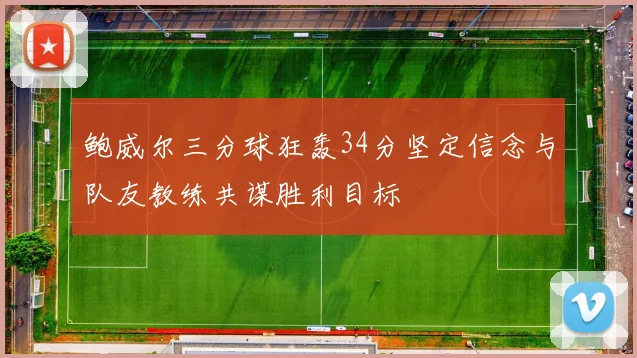 鲍威尔三分球狂轰34分坚定信念与队友教练共谋胜利目标