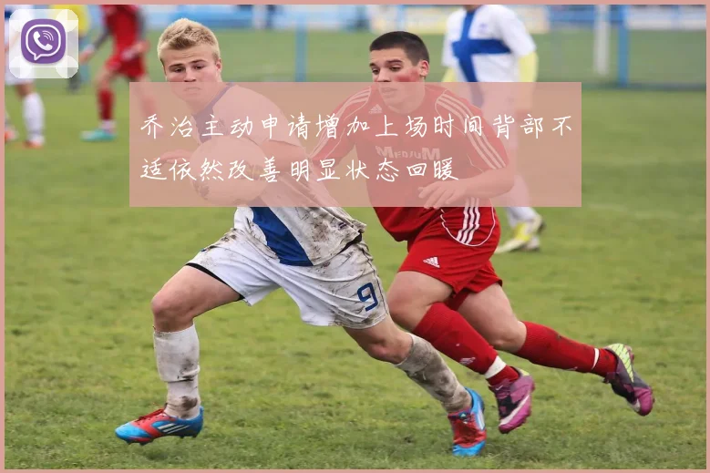 乔治主动申请增加上场时间背部不适依然改善明显状态回暖