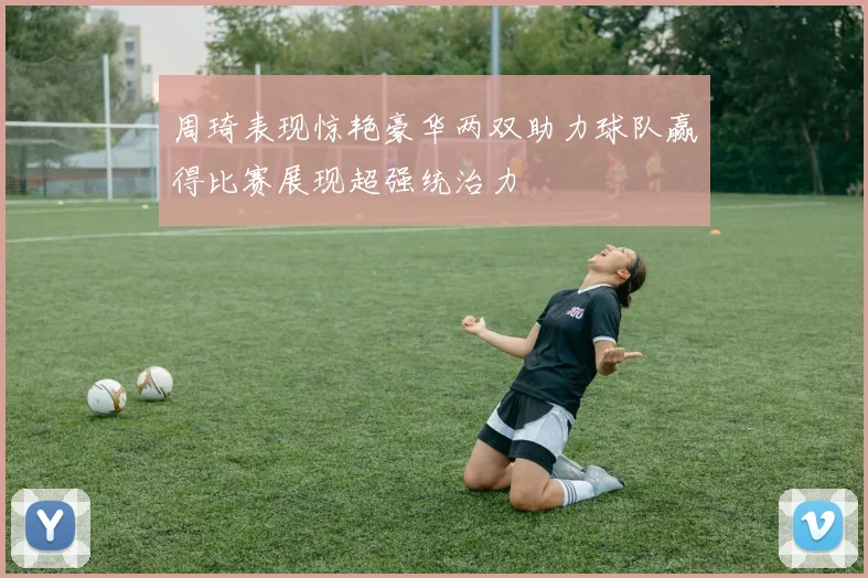 周琦表现惊艳豪华两双助力球队赢得比赛展现超强统治力