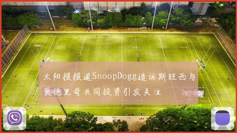 太阳报报道SnoopDogg造访斯旺西与莫德里奇共同投资引发关注