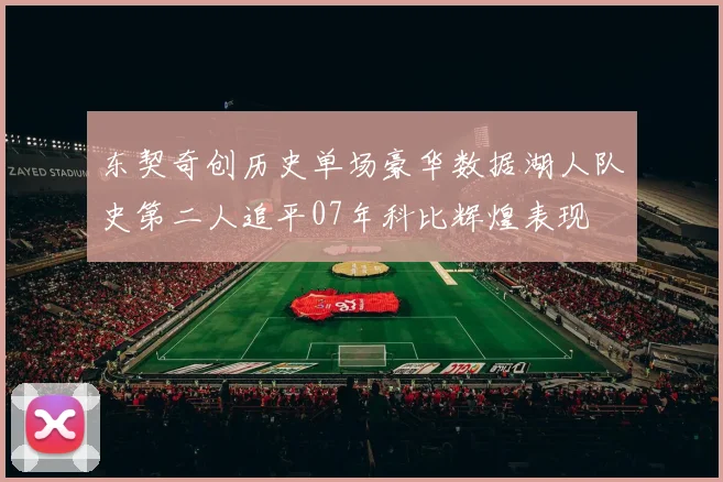 东契奇创历史单场豪华数据湖人队史第二人追平07年科比辉煌表现
