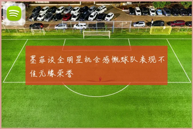 墨菲谈全明星机会感慨球队表现不佳无缘荣誉