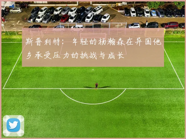 斯普利特：年轻的杨瀚森在异国他乡承受压力的挑战与成长